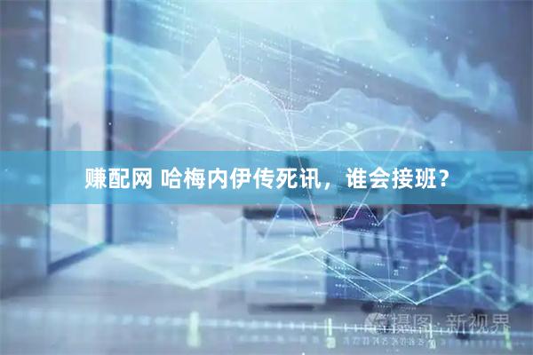 赚配网 哈梅内伊传死讯，谁会接班？