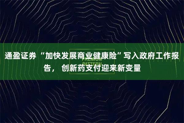 通盈证券 “加快发展商业健康险”写入政府工作报告， 创新药支付迎来新变量