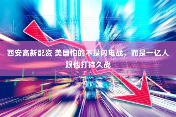 西安高新配资 美国怕的不是闪电战，而是一亿人跟他打持久战