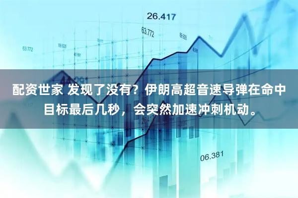 配资世家 发现了没有？伊朗高超音速导弹在命中目标最后几秒，会突然加速冲刺机动。