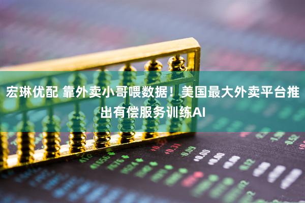 宏琳优配 靠外卖小哥喂数据！美国最大外卖平台推出有偿服务训练AI