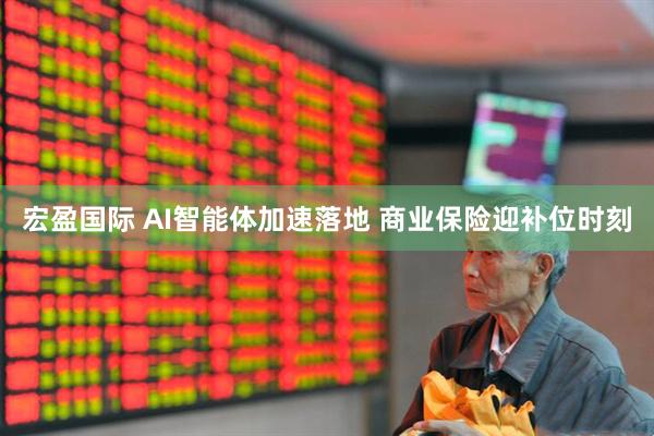 宏盈国际 AI智能体加速落地 商业保险迎补位时刻