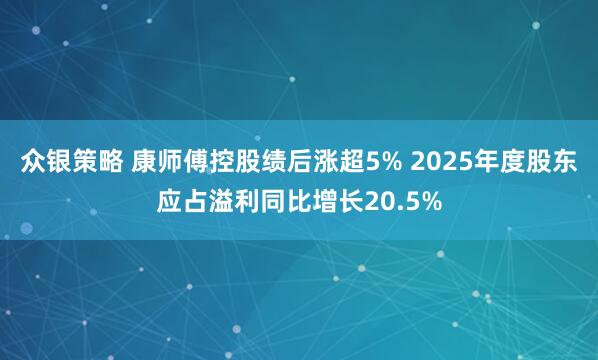 众银策略 康师傅控股绩后涨超5% 2025年度股东应占溢利同比增长20.5%