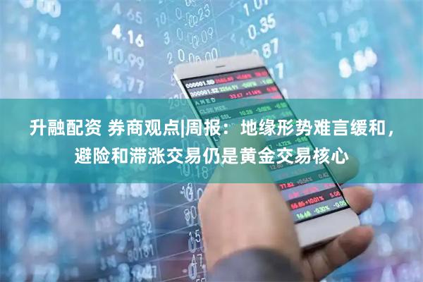 升融配资 券商观点|周报：地缘形势难言缓和，避险和滞涨交易仍是黄金交易核心