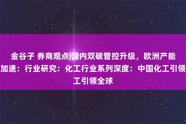 金谷子 券商观点|国内双碳管控升级，欧洲产能退出加速：行业研究：化工行业系列深度：中国化工引领全球