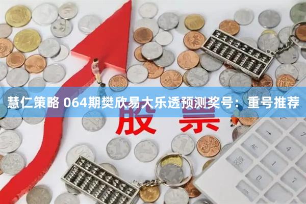 慧仁策略 064期樊欣易大乐透预测奖号：重号推荐