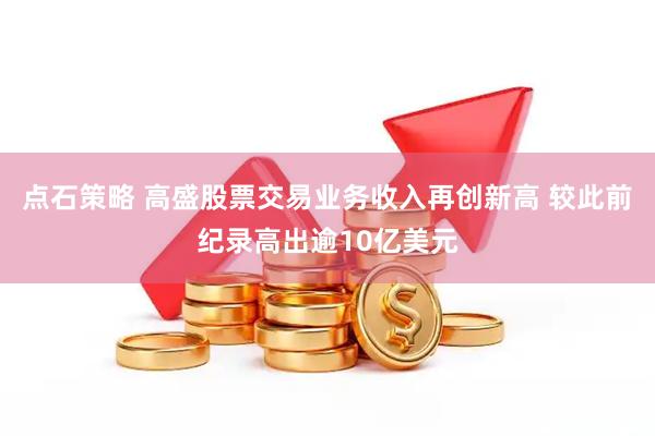 点石策略 高盛股票交易业务收入再创新高 较此前纪录高出逾10亿美元