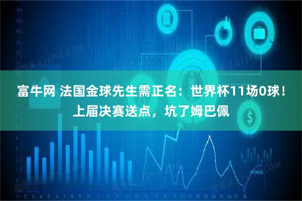 富牛网 法国金球先生需正名:世界杯11场0球!上届决赛送点,坑了姆巴佩