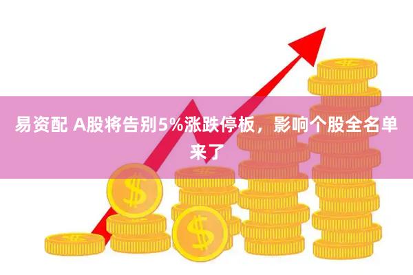 易资配 A股将告别5%涨跌停板，影响个股全名单来了