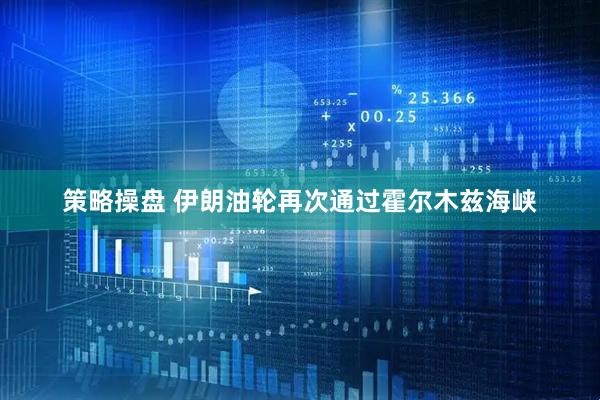 策略操盘 伊朗油轮再次通过霍尔木兹海峡