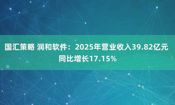 国汇策略 润和软件：2025年营业收入39.82亿元 同比增长17.15%