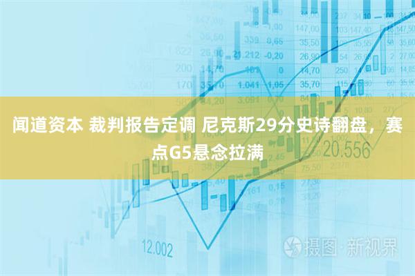 闻道资本 裁判报告定调 尼克斯29分史诗翻盘，赛点G5悬念拉满
