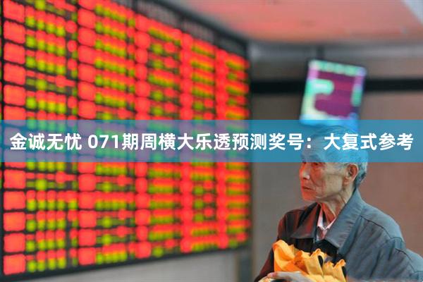 金诚无忧 071期周横大乐透预测奖号：大复式参考
