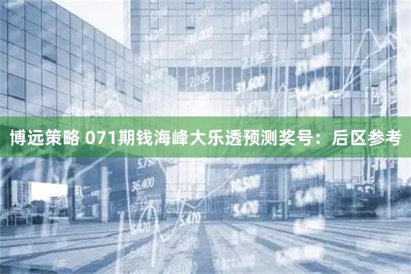 博远策略 071期钱海峰大乐透预测奖号：后区参考