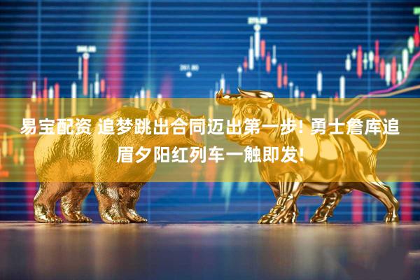 易宝配资 追梦跳出合同迈出第一步! 勇士詹库追眉夕阳红列车一触即发!
