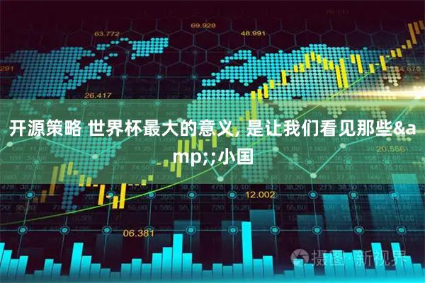 开源策略 世界杯最大的意义, 是让我们看见那些&;小国