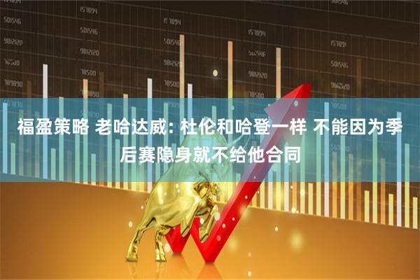 福盈策略 老哈达威: 杜伦和哈登一样 不能因为季后赛隐身就不给他合同
