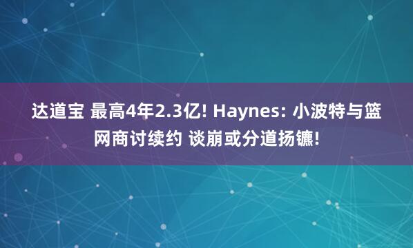 达道宝 最高4年2.3亿! Haynes: 小波特与篮网商讨续约 谈崩或分道扬镳!