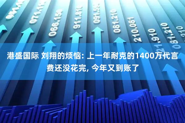 港盛国际 刘翔的烦恼: 上一年耐克的1400万代言费还没花完, 今年又到账了
