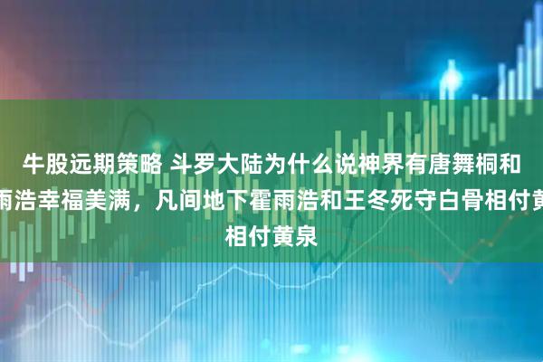 牛股远期策略 斗罗大陆为什么说神界有唐舞桐和戴雨浩幸福美满，凡间地下霍雨浩和王冬死守白骨相付黄泉