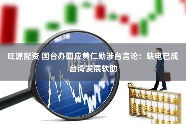 旺源配资 国台办回应黄仁勋涉台言论：缺电已成台湾发展软肋