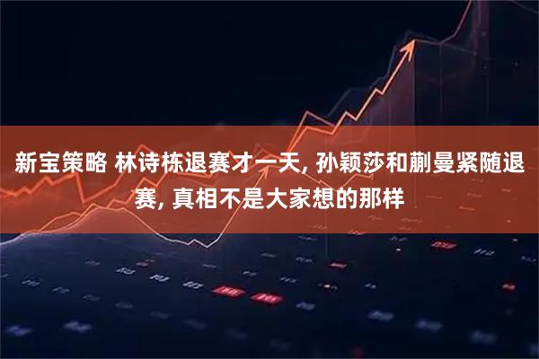新宝策略 林诗栋退赛才一天, 孙颖莎和蒯曼紧随退赛, 真相不是大家想的那样