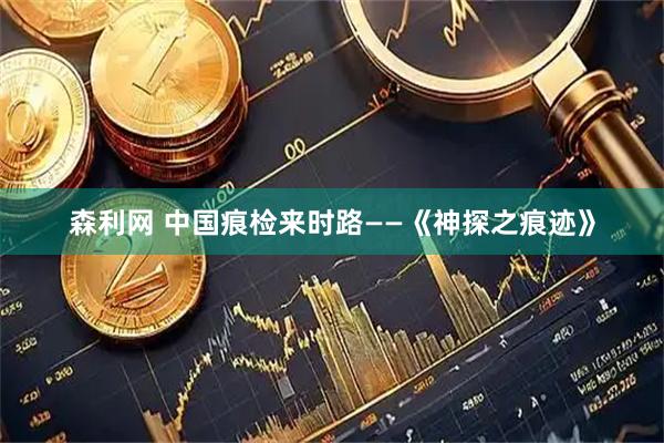 森利网 中国痕检来时路——《神探之痕迹》