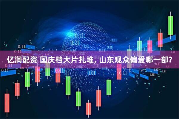 亿润配资 国庆档大片扎堆, 山东观众偏爱哪一部?