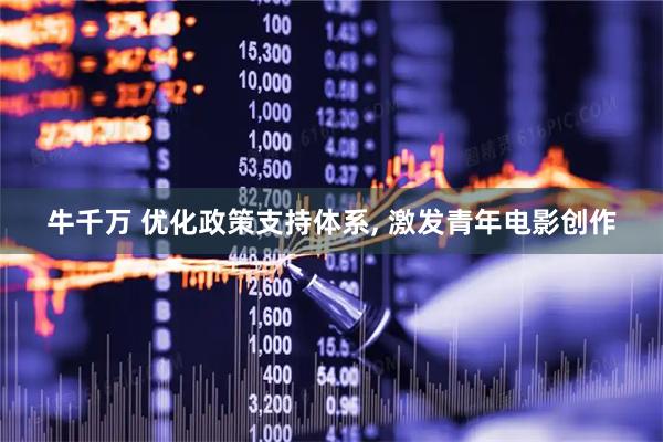 牛千万 优化政策支持体系, 激发青年电影创作