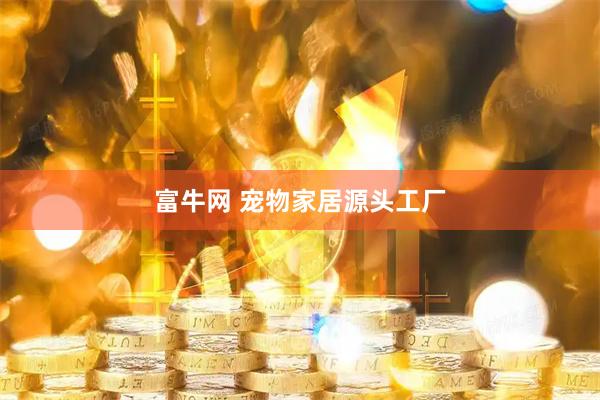 富牛网 宠物家居源头工厂