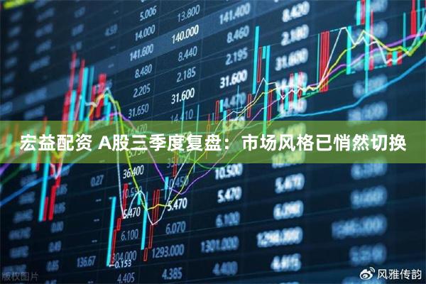 宏益配资 A股三季度复盘：市场风格已悄然切换